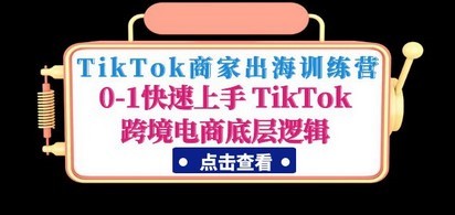 TikTok商家出海训练营：0-1快速上手 TikTok跨境电商底层逻辑(无中创水印)