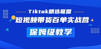 Tiktok精选联盟·短视频带货百单实战营 保姆级教育 快速成为Tiktok带货达人