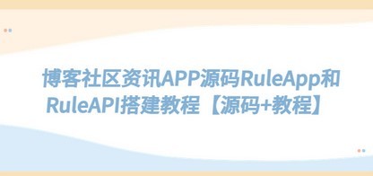 博客社区资讯APP源码RuleApp和RuleAPI搭建教程【源码+教程】