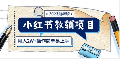 小红书教辅项目2023最新版：收益上限高（月入2W+操作简单易上手）
